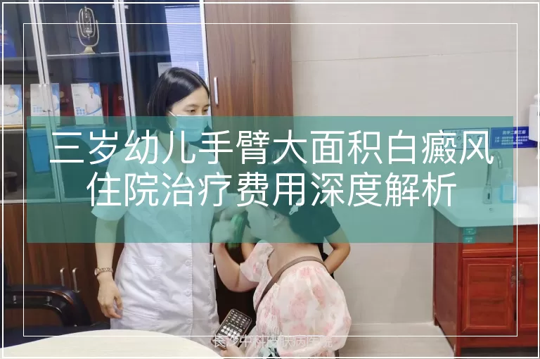 三岁幼儿手臂大面积白癜风住院治疗费用深度解析