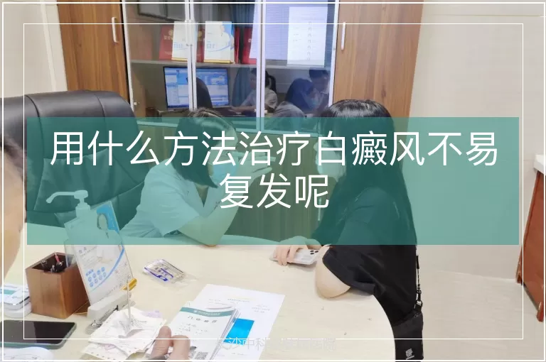 用什么方法治疗白癜风不易复发呢