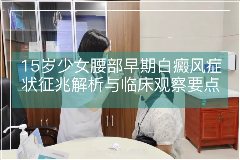 15岁少女腰部早期白癜风症状征兆解析与临床观察要点
