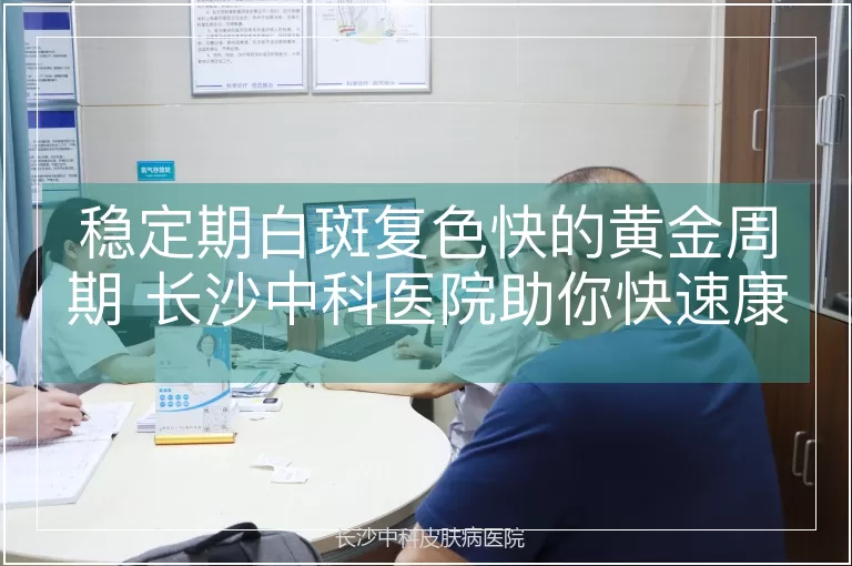 稳定期白斑复色快的黄金周期 长沙中科医院助你快速康复