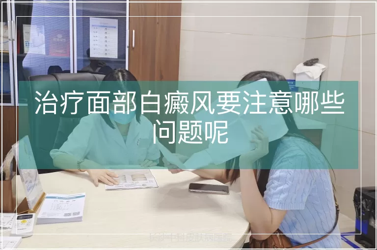 治疗面部白癜风要注意哪些问题呢
