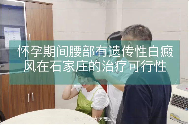 怀孕期间腰部有遗传性白癜风在石家庄的治疗可行性