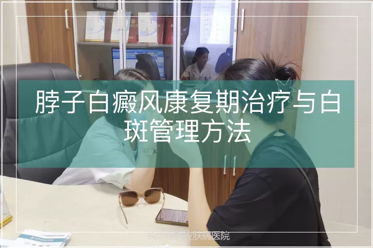 脖子白癜风康复期治疗与白斑管理方法