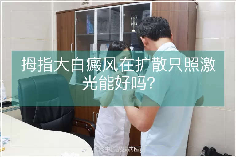 拇指大白癜风在扩散只照激光能好吗？