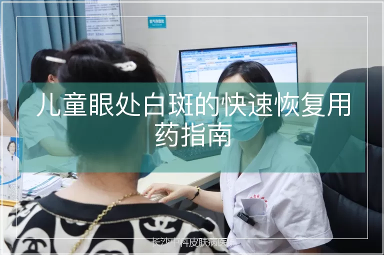 儿童眼处白斑的快速恢复用药指南