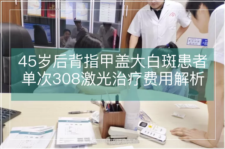 45岁后背指甲盖大白斑患者单次308激光治疗费用解析