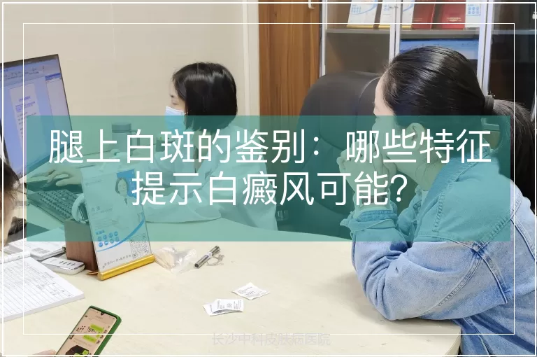 腿上白斑的鉴别:哪些特征提示白癜风可能?
