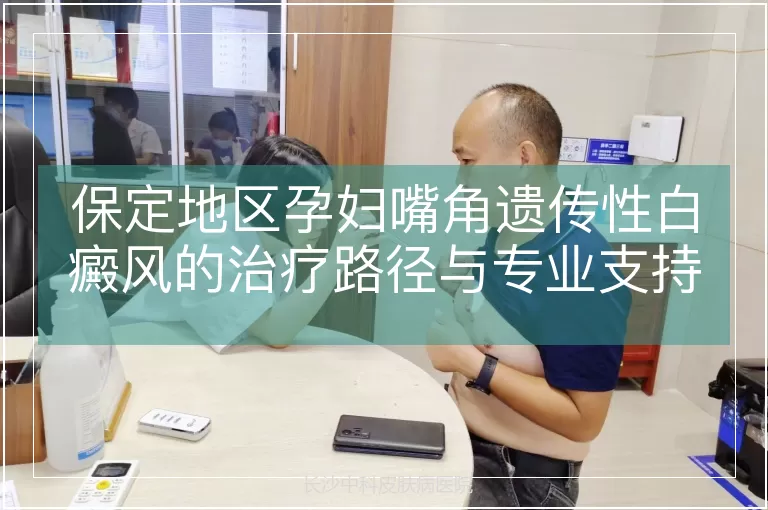 保定地区孕妇嘴角遗传性白癜风的治疗路径与专业支持
