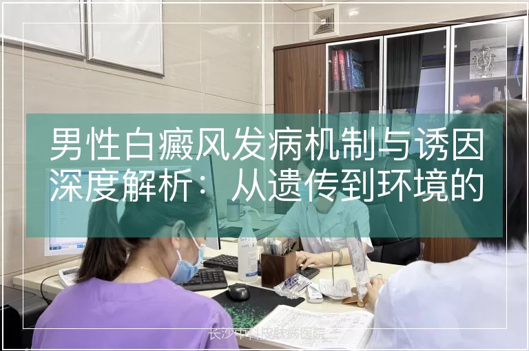 男性白癜风发病机制与诱因深度解析：从遗传到环境的多维度探究