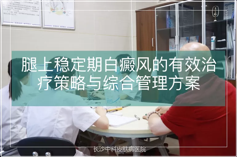 腿上稳定期白癜风的有效治疗策略与综合管理方案