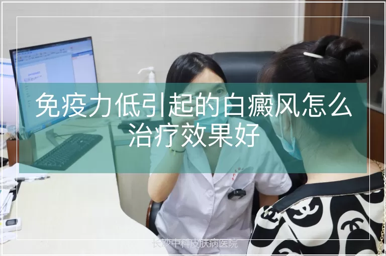 免疫力低引起的白癜风怎么治疗效果好