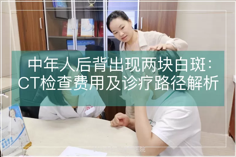 中年人后背出现两块白斑：CT检查费用及诊疗路径解析