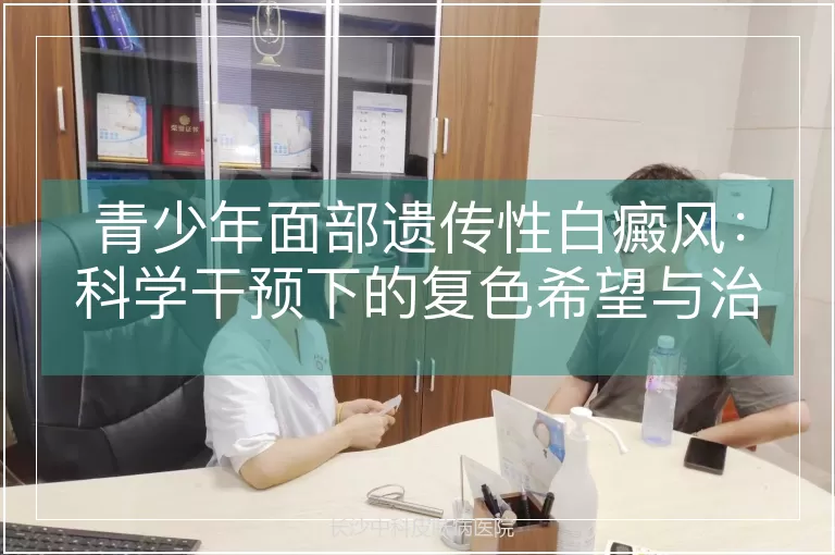 青少年面部遗传性白癜风：科学干预下的复色希望与治疗路径
