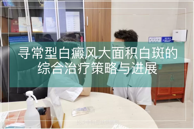 寻常型白癜风大面积白斑的综合治疗策略与进展