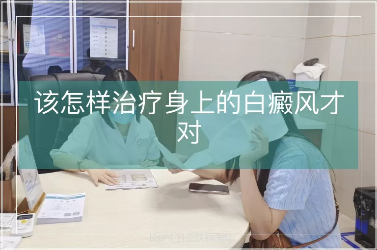该怎样治疗身上的白癜风才对