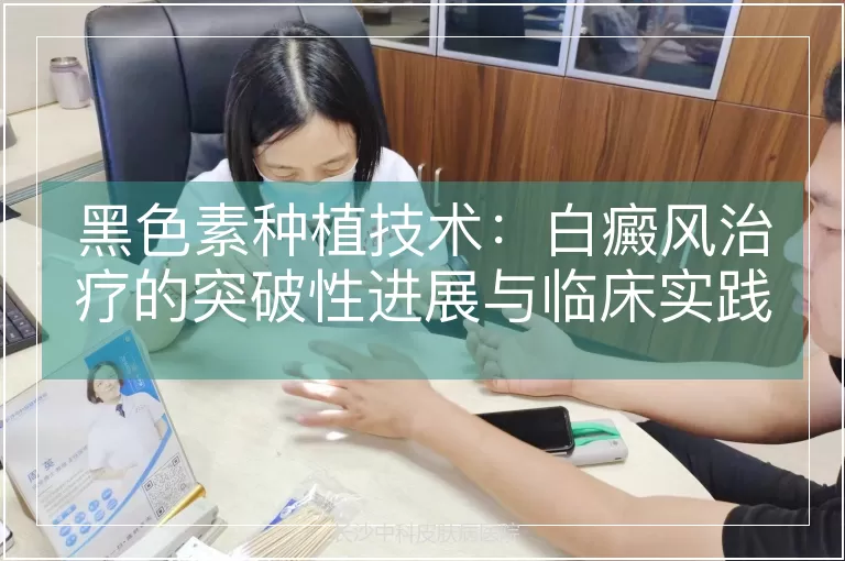 黑色素种植技术:白癜风治疗的突破性进展与临床实践