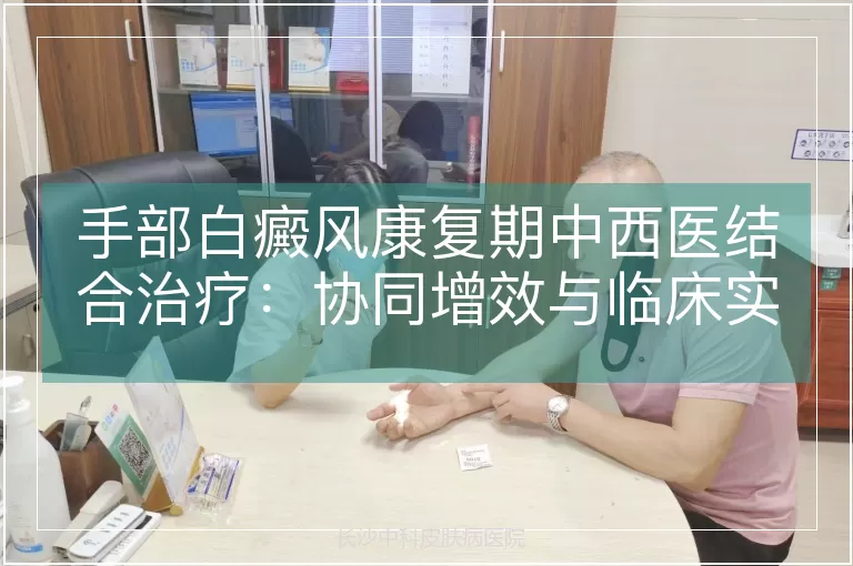 手部白癜风康复期中西医结合治疗：协同增效与临床实践探索