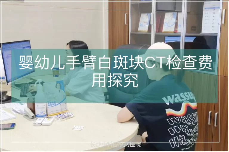 婴幼儿手臂白斑块CT检查费用探究