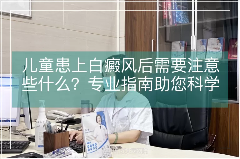 儿童患上白癜风后需要注意些什么？专业指南助您科学应对