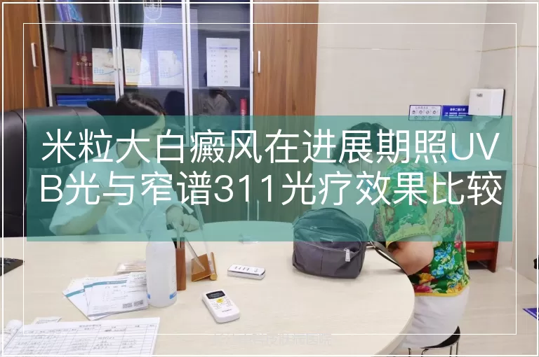 米粒大白癜风在进展期照UVB光与窄谱311光疗效果比较