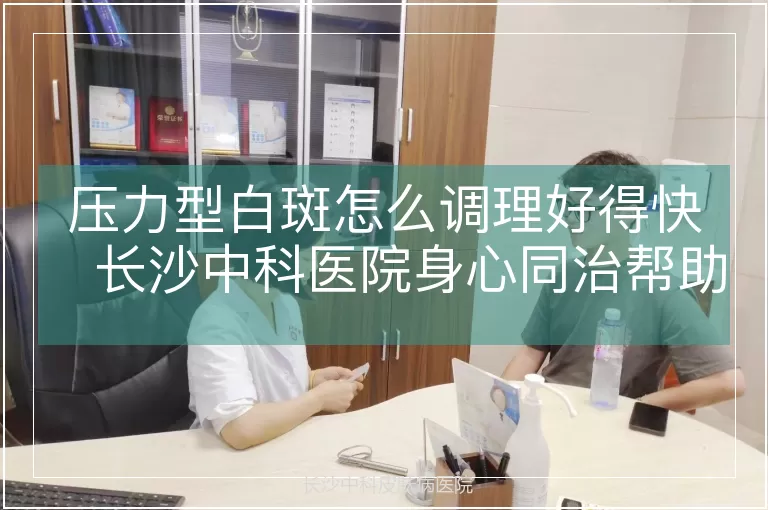 压力型白斑怎么调理好得快 长沙中科医院身心同治帮助改善白癜风