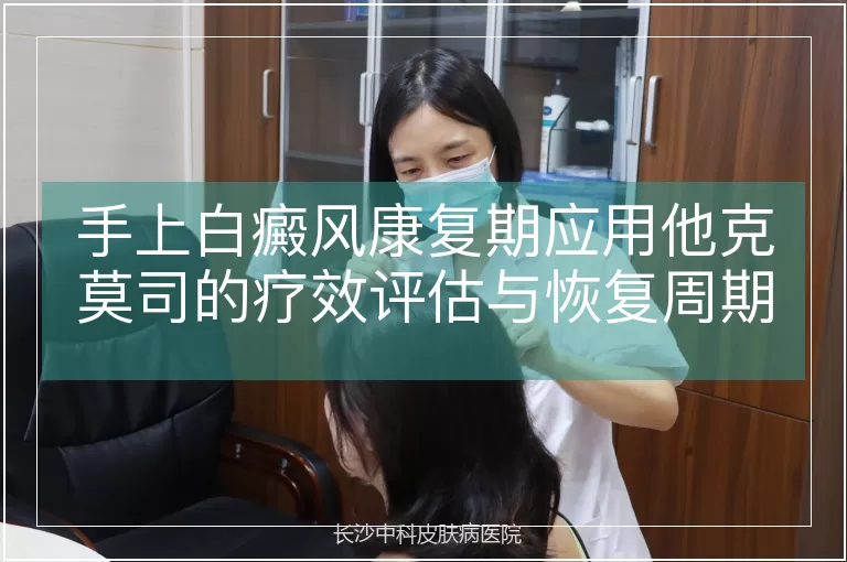 手上白癜风康复期应用他克莫司的疗效评估与恢复周期分析