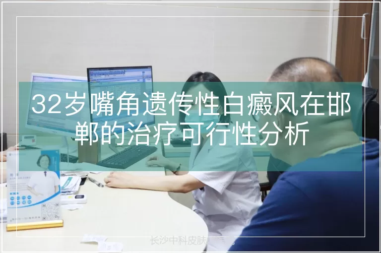 32岁嘴角遗传性白癜风在邯郸的治疗可行性分析