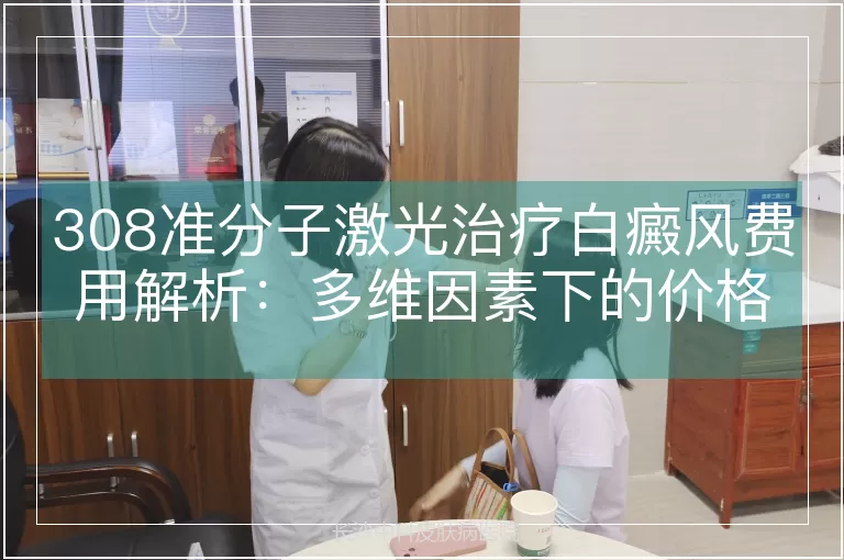 308准分子激光治疗白癜风费用解析：多维因素下的价格区间与决策依据