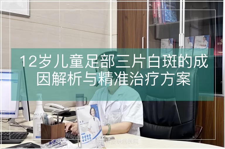 12岁儿童足部三片白斑的成因解析与精准治疗方案