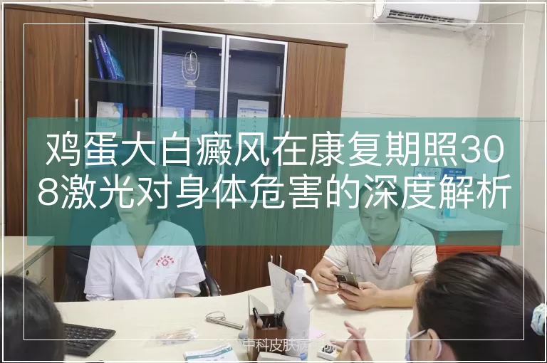 鸡蛋大白癜风在康复期照308激光对身体危害的深度解析