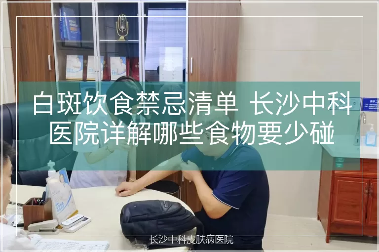 白斑饮食禁忌清单 长沙中科医院详解哪些食物要少碰