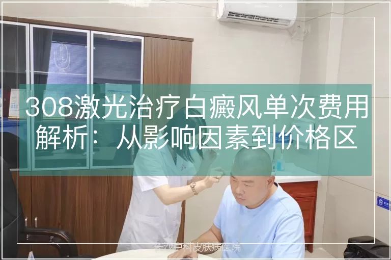 308激光治疗白癜风单次费用解析：从影响因素到价格区间
