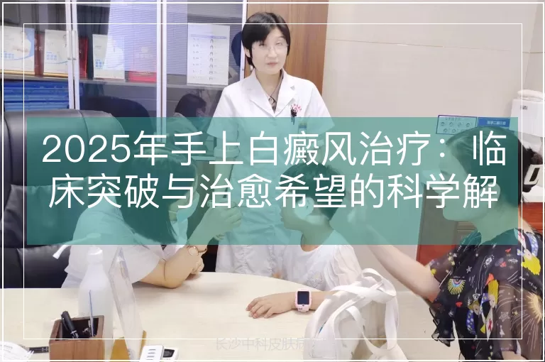 2025年手上白癜风治疗：临床突破与治愈希望的科学解析