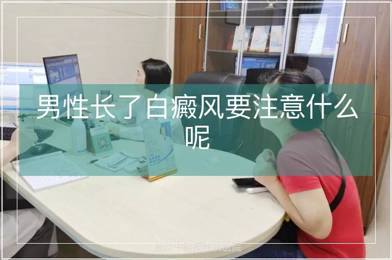 男性长了白癜风要注意什么呢