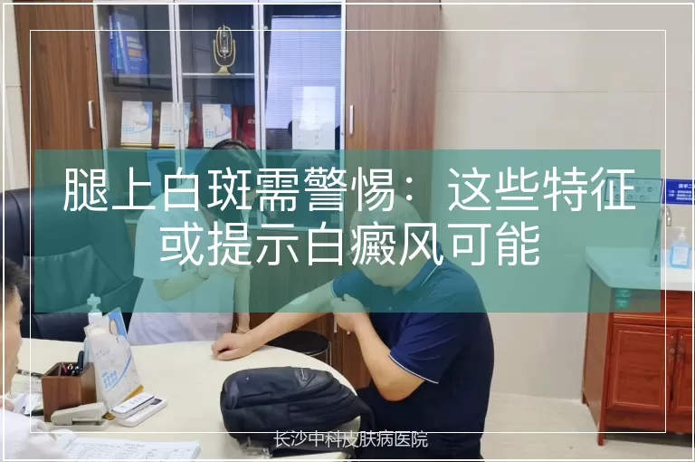 腿上白斑需警惕：这些特征或提示白癜风可能
