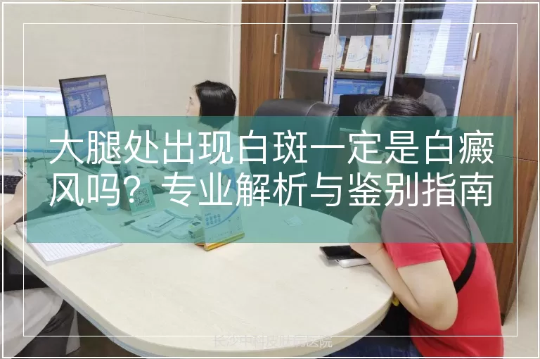 大腿处出现白斑一定是白癜风吗?专业解析与鉴别指南