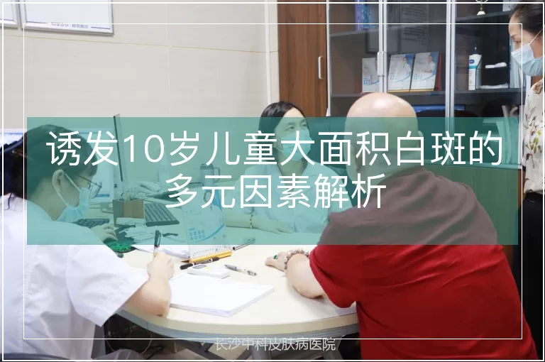 诱发10岁儿童大面积白斑的多元因素解析