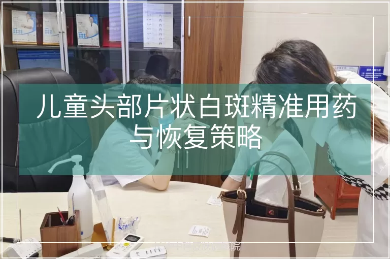 儿童头部片状白斑精准用药与恢复策略