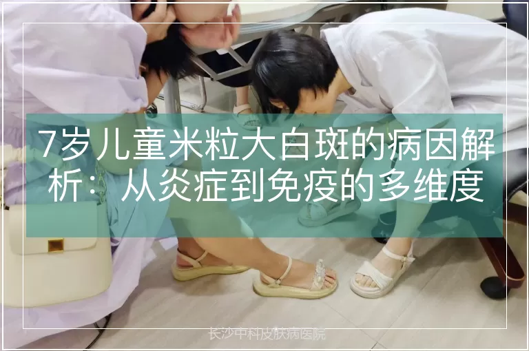 7岁儿童米粒大白斑的病因解析：从炎症到免疫的多维度探讨