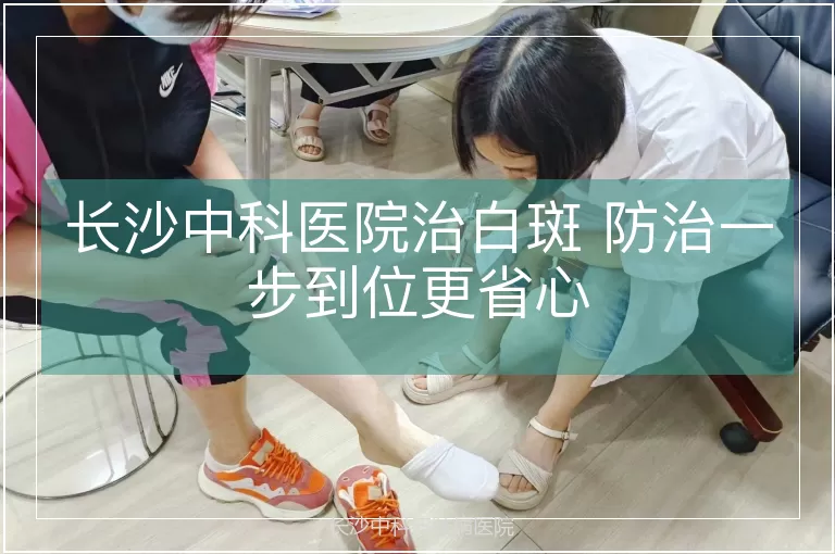 长沙中科医院治白斑 防治一步到位更省心