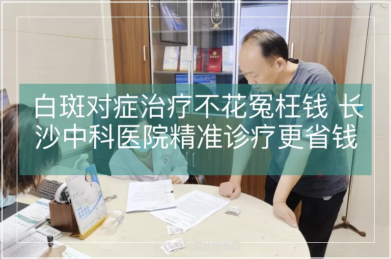 白斑对症治疗不花冤枉钱 长沙中科医院精准诊疗更省钱