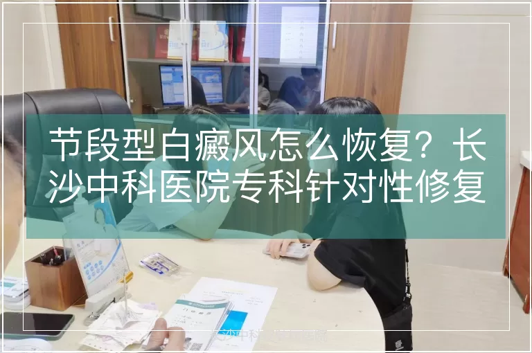 节段型白癜风怎么恢复？长沙中科医院专科针对性修复策略
