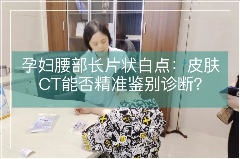 孕妇腰部长片状白点：皮肤CT能否精准鉴别诊断？