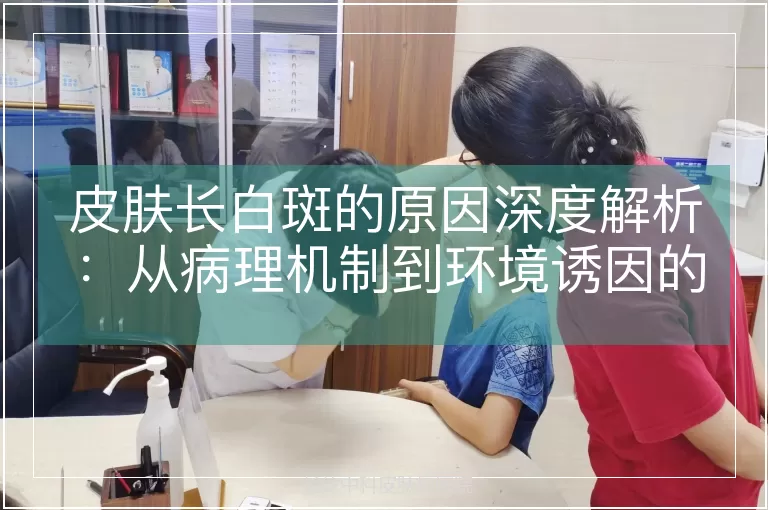 皮肤长白斑的原因深度解析：从病理机制到环境诱因的全维度探究