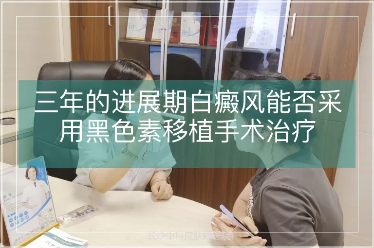 三年的进展期白癜风能否采用黑色素移植手术治疗