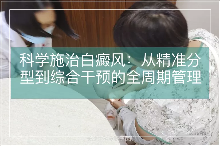科学施治白癜风:从精准分型到综合干预的全周期管理策略