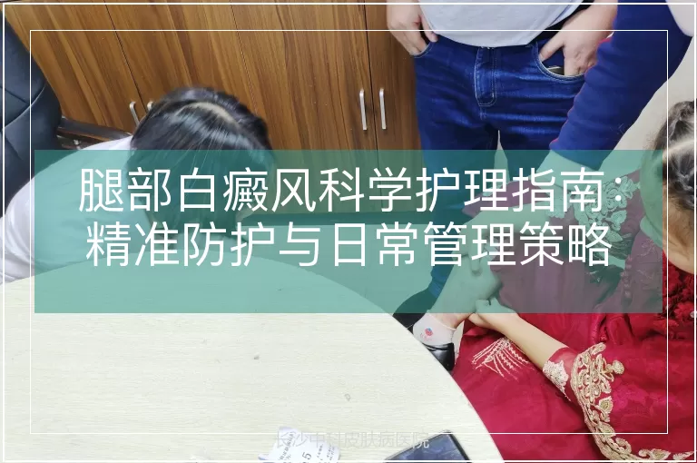 腿部白癜风科学护理指南：精准防护与日常管理策略