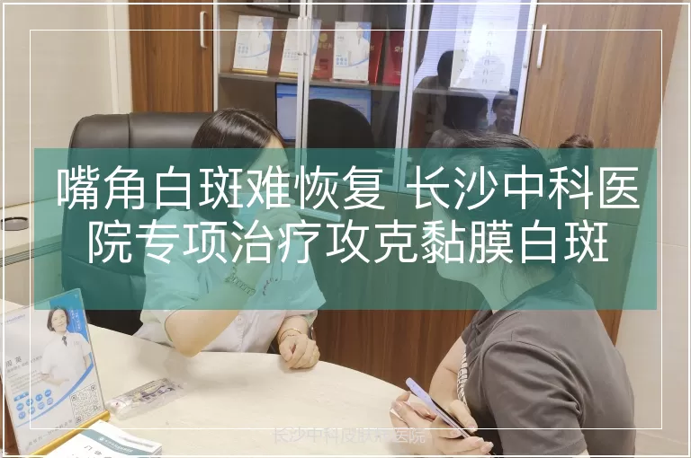 嘴角白斑难恢复 长沙中科医院专项治疗攻克黏膜白斑