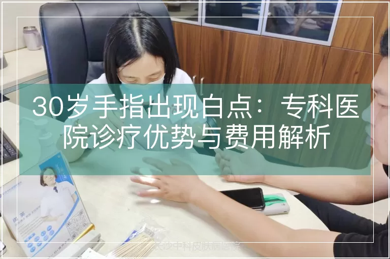 30岁手指出现白点：专科医院诊疗优势与费用解析