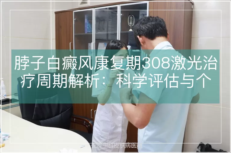 脖子白癜风康复期308激光治疗周期解析：科学评估与个体化方案